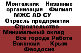 Монтажник › Название организации ­ Филиал МЖС АО СУ-155 › Отрасль предприятия ­ Строительство › Минимальный оклад ­ 45 000 - Все города Работа » Вакансии   . Крым,Феодосия